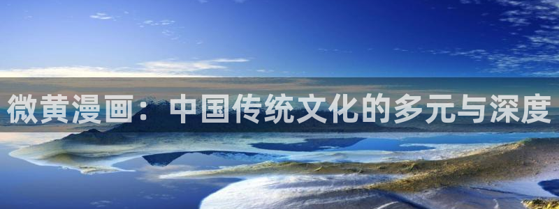 汗汗51漫画：微黄漫画：中国传统文化的多元与深度