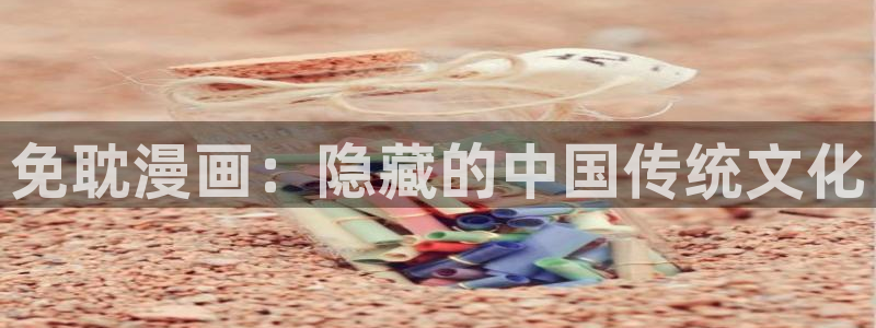 3d漫画51漫画：免耽漫画：隐藏的中国传统文化