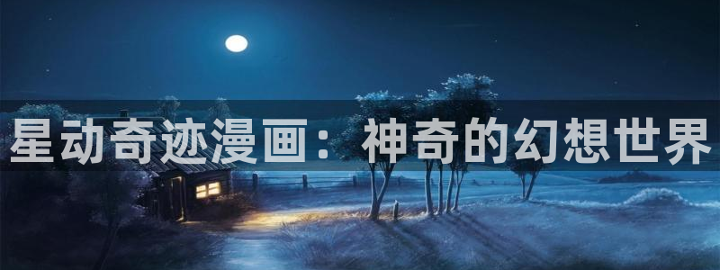 好看51漫画网址：星动奇迹漫画：神奇的幻想世界