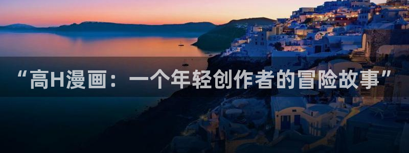 双男主51漫画在线观看：“高H漫画：一个年轻创作者的冒险故事”