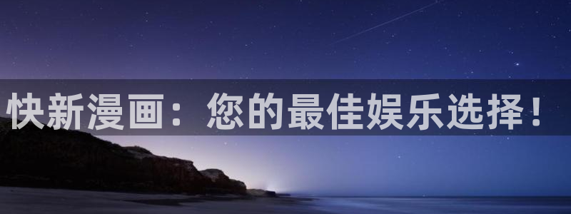 免费无删减51漫画网站：快新漫画：您的最佳娱乐选择！