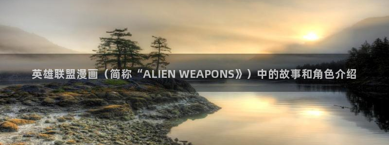 何敬书漫画51漫画：英雄联盟漫画（简称“ALIEN WEAPONS》）中的故事和角色介绍