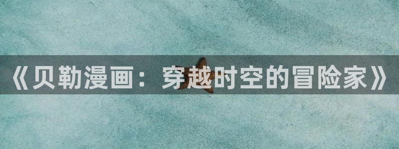 51漫画免费观看下拉式漫画网址：《贝勒漫画：穿越时空的冒险家》