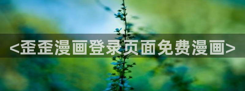 漫画无删减51漫画：<歪歪漫画登录页面免费漫画>
