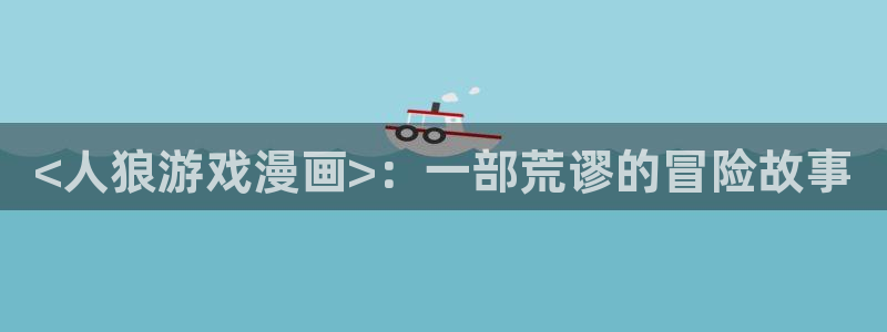 网站51漫画：<人狼游戏漫画>：一部荒谬的冒险故事