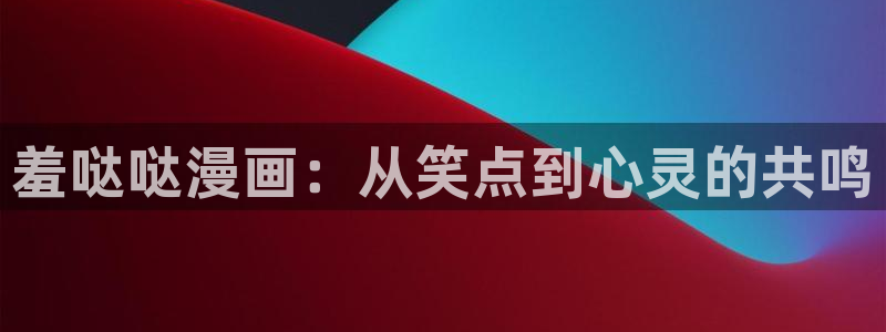 好看的51漫画免费漫画在线阅读：羞哒哒漫画：从笑点到心灵的共鸣