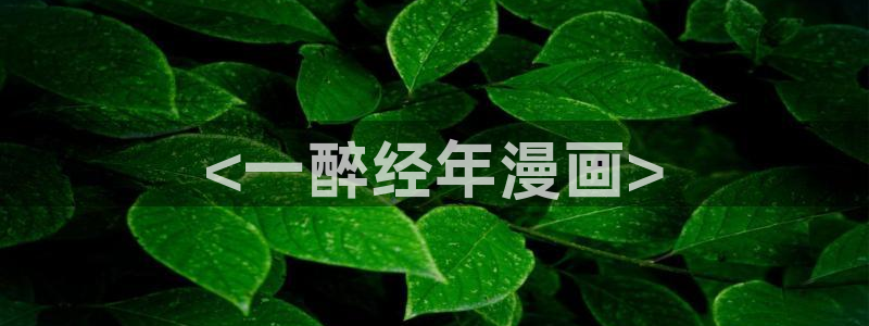 51漫画土豪漫画最新：<一醉经年漫画>