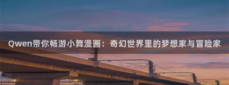 免费看51漫画画：Qwen带你畅游小舞漫画：奇幻世界里的梦想家与冒险家