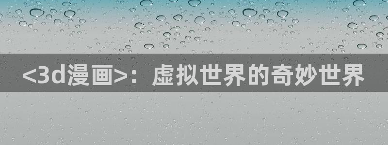 51漫画之家免费漫画页面在线看：<3d漫画>：虚拟世界的奇妙世界